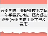 云南国防工业职业技术学院一年学费多少钱，还有哪些费用(云南国防工业学费及费用)