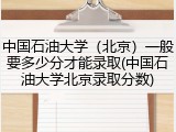 中国石油大学（北京）一般要多少分才能录取(中国石油大学北京录取分数)