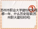 苏州市职业大学建校时间是哪一年，什么历史背景(苏州职大建校时间)