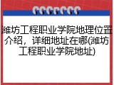 潍坊工程职业学院地理位置介绍，详细地址在哪(潍坊工程职业学院地址)