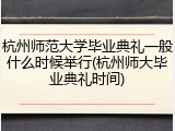 杭州师范大学毕业典礼一般什么时候举行(杭州师大毕业典礼时间)