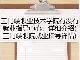 三门峡职业技术学院有没有就业指导中心，详细介绍(三门峡职院就业指导详情)