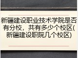 新疆建设职业技术学院是否有分校，共有多少个校区(新疆建设职院几个校区)