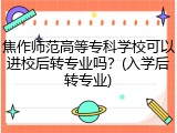 焦作师范高等专科学校可以进校后转专业吗？(入学后转专业)