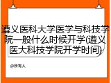 遵义医科大学医学与科技学院一般什么时候开学(遵义医大科技学院开学时间)