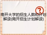 南开大学的招生人数和计划解读(南开招生计划解读)