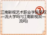 江南影视艺术职业学院是双一流大学吗?(江南影视双一流吗)