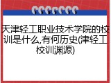 天津轻工职业技术学院的校训是什么,有何历史(津轻工校训渊源)
