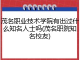 茂名职业技术学院有出过什么知名人士吗(茂名职院知名校友)