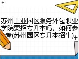苏州工业园区服务外包职业学院要招专升本吗，如何参考(苏州园区专升本招生)