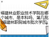 福建林业职业技术学院在哪个城市，是本科吗，第几批(福建林职院城市批次学历)