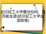 武汉轻工大学要住校吗，是否能走读(武汉轻工大学走读政策)