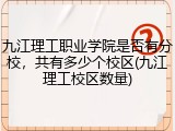 九江理工职业学院是否有分校，共有多少个校区(九江理工校区数量)