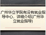 广州华立学院有没有就业指导中心，详细介绍(广州华立就业指导)
