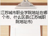 江苏城市职业学院地址在哪个市，什么区县(江苏城职院地址市)
