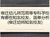 宿迁幼儿师范高等专科学校有哪些知名校友，简单分析(宿迁幼师知名校友)