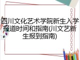 四川文化艺术学院新生入学报道时间和指南(川文艺新生报到指南)