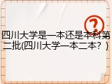 四川大学是一本还是本科第二批(四川大学一本二本？)