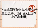上海戏剧学院的毕业证含金量怎么样，为什么(上戏毕业证含金量)