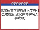 武汉体育学院办理入学有什么攻略没(武汉体育学院入学攻略)