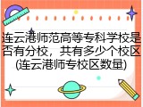 连云港师范高等专科学校是否有分校，共有多少个校区(连云港师专校区数量)