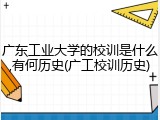 广东工业大学的校训是什么,有何历史(广工校训历史)