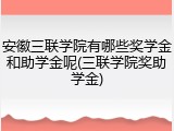 安徽三联学院有哪些奖学金和助学金呢(三联学院奖助学金)