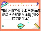 四川交通职业技术学院有哪些奖学金和助学金呢(川交院奖助学金)