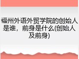 福州外语外贸学院的创始人是谁，前身是什么(创始人及前身)