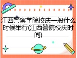 江西警察学院校庆一般什么时候举行(江西警院校庆时间)