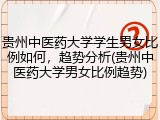 贵州中医药大学学生男女比例如何，趋势分析(贵州中医药大学男女比例趋势)