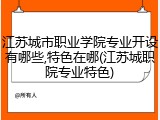 江苏城市职业学院专业开设有哪些,特色在哪(江苏城职院专业特色)