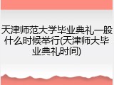 天津师范大学毕业典礼一般什么时候举行(天津师大毕业典礼时间)