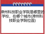 漳州科技职业学院是哪里的学校，在哪个城市(漳州科技职业学院位置)