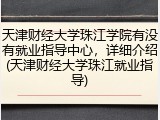 天津财经大学珠江学院有没有就业指导中心，详细介绍(天津财经大学珠江就业指导)
