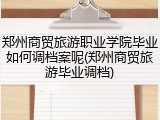 郑州商贸旅游职业学院毕业如何调档案呢(郑州商贸旅游毕业调档)