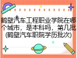 鹤壁汽车工程职业学院在哪个城市，是本科吗，第几批(鹤壁汽车职院学历批次)
