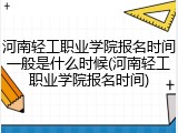 河南轻工职业学院报名时间一般是什么时候(河南轻工职业学院报名时间)