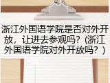 浙江外国语学院是否对外开放，让进去参观吗？(浙江外国语学院对外开放吗？)