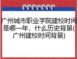 广州城市职业学院建校时间是哪一年，什么历史背景(广州建校时间背景)