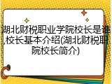湖北财税职业学院校长是谁,校长基本介绍(湖北财税职院校长简介)