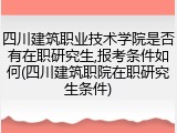 四川建筑职业技术学院是否有在职研究生,报考条件如何(四川建筑职院在职研究生条件)