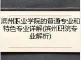 滨州职业学院的普通专业和特色专业详解(滨州职院专业解析)