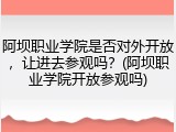 阿坝职业学院是否对外开放，让进去参观吗？(阿坝职业学院开放参观吗)