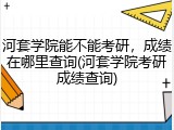 河套学院能不能考研，成绩在哪里查询(河套学院考研成绩查询)