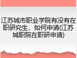 江苏城市职业学院有没有在职研究生，如何申请(江苏城职院在职研申请)