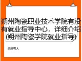 朔州陶瓷职业技术学院有没有就业指导中心，详细介绍(朔州陶瓷学院就业指导)