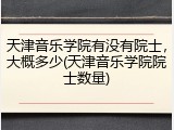 天津音乐学院有没有院士，大概多少(天津音乐学院院士数量)