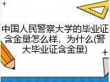 中国人民警察大学的毕业证含金量怎么样，为什么(警大毕业证含金量)