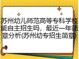 苏州幼儿师范高等专科学校能自主招生吗，最近一年简章分析(苏州幼专招生简章)